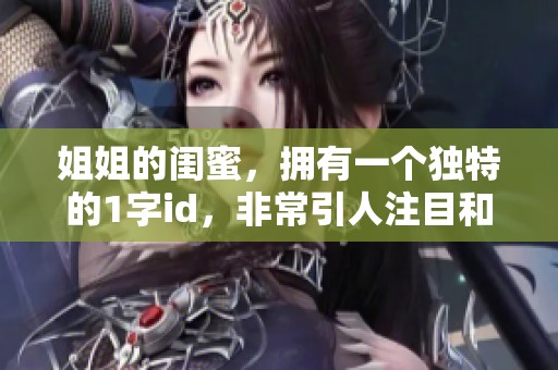 姐姐的闺蜜，拥有一个独特的1字id，非常引人注目和好奇。