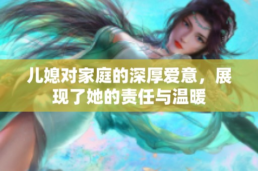 儿媳对家庭的深厚爱意，展现了她的责任与温暖