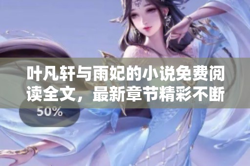 叶凡轩与雨妃的小说免费阅读全文，最新章节精彩不断，你绝不能错过！