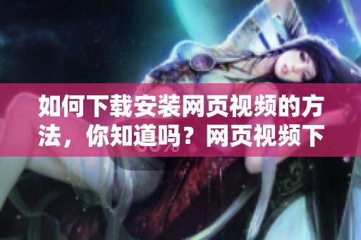 如何下载安装网页视频的方法，你知道吗？网页视频下载的技巧分享给你！