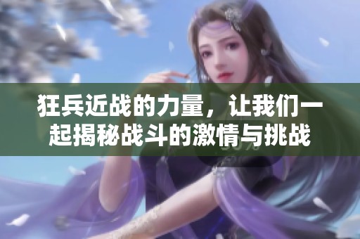 狂兵近战的力量，让我们一起揭秘战斗的激情与挑战