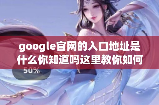 google官网的入口地址是什么你知道吗这里教你如何找到它
