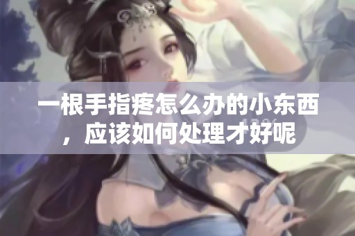 一根手指疼怎么办的小东西，应该如何处理才好呢