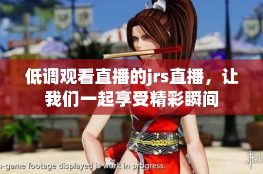 低调观看直播的jrs直播，让我们一起享受精彩瞬间