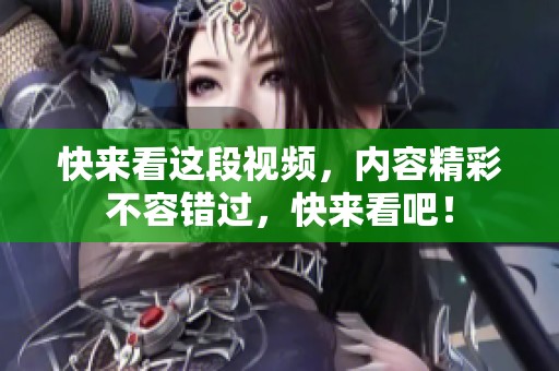 快来看这段视频，内容精彩不容错过，快来看吧！