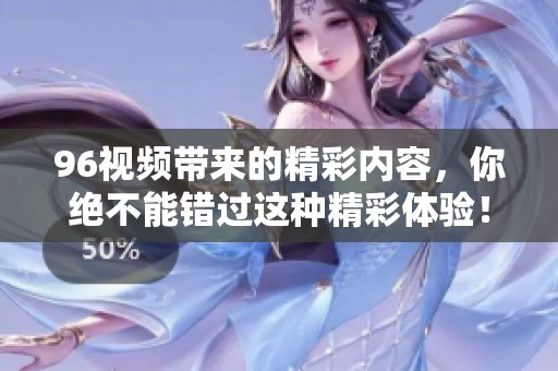 96视频带来的精彩内容，你绝不能错过这种精彩体验！