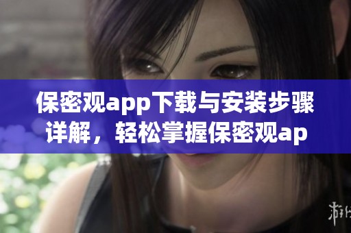 保密观app下载与安装步骤详解，轻松掌握保密观app的使用方法