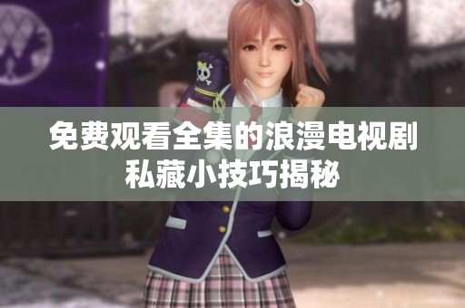 免费观看全集的浪漫电视剧私藏小技巧揭秘