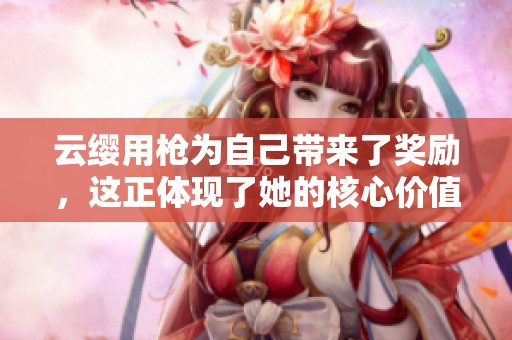 云缨用枪为自己带来了奖励，这正体现了她的核心价值观