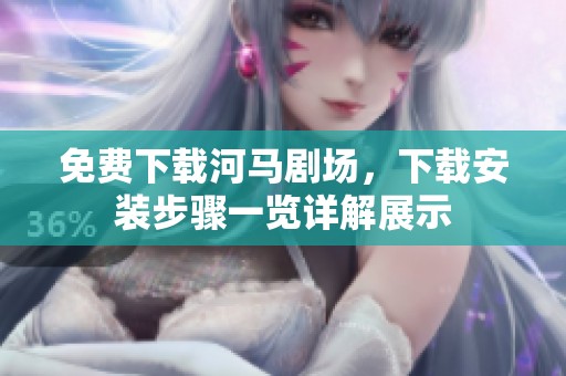 免费下载河马剧场，下载安装步骤一览详解展示