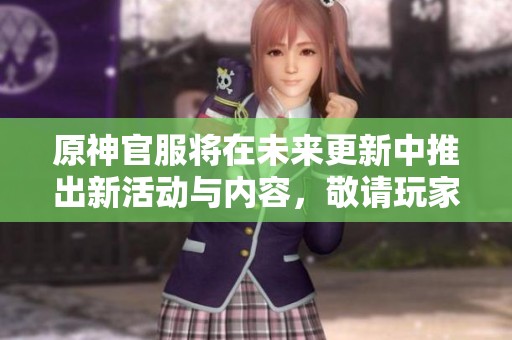 原神官服将在未来更新中推出新活动与内容，敬请玩家们密切关注期待更多惊喜！