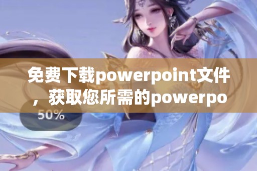免费下载powerpoint文件，获取您所需的powerpoint素材与模板