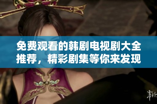 免费观看的韩剧电视剧大全推荐，精彩剧集等你来发现