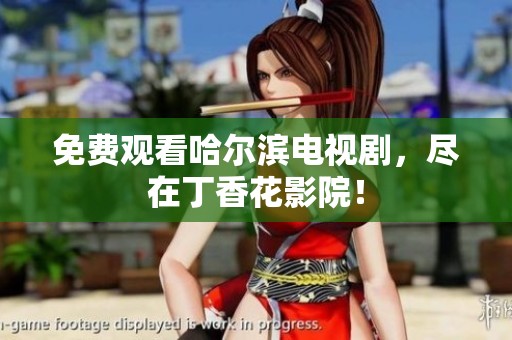 免费观看哈尔滨电视剧，尽在**花影院！
