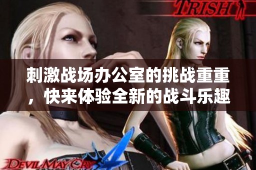 刺激战场办公室的挑战重重，快来体验全新的战斗乐趣！