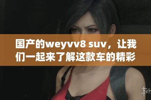 国产的weyvv8 suv，让我们一起来了解这款车的精彩之处