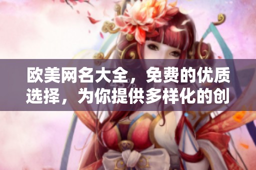 欧美网名大全，免费的优质选择，为你提供多样化的创意与灵感！