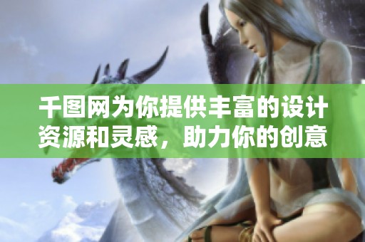 千图网为你提供丰富的设计资源和灵感，助力你的创意之旅