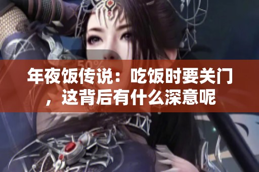 年夜饭传说：吃饭时要关门，这背后有什么深意呢