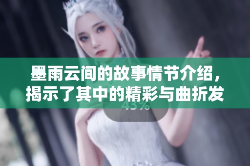 墨雨云间的故事情节介绍，揭示了其中的精彩与曲折发展
