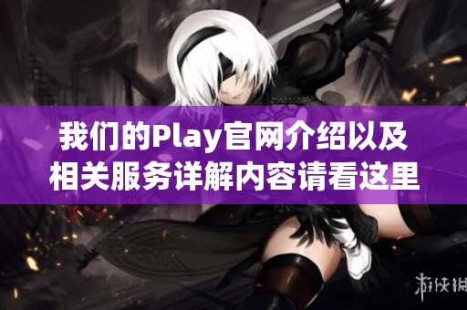 我们的Play官网介绍以及相关服务详解内容请看这里