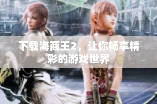 下载海商王2，让你畅享精彩的游戏世界