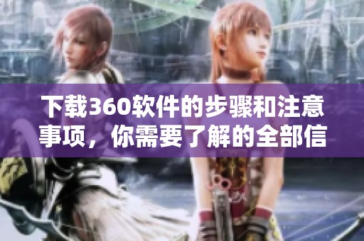 下载360软件的步骤和注意事项，你需要了解的全部信息都在这里