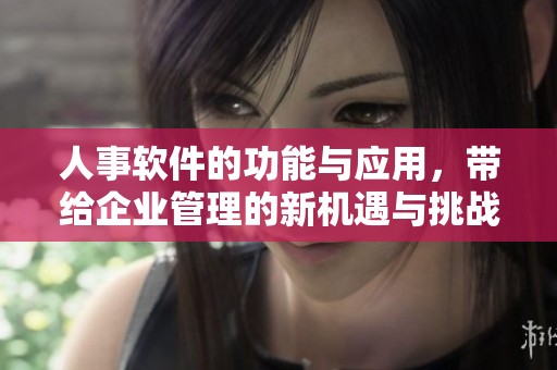 人事软件的功能与应用，带给企业管理的新机遇与挑战
