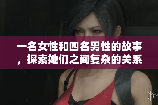 一名女性和四名男性的故事，探索她们之间复杂的关系与情感。