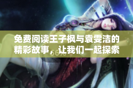 免费阅读王子枫与袁雯洁的精彩故事，让我们一起探索他们的情感之旅
