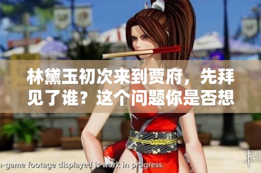 林黛玉初次来到贾府，先拜见了谁？这个问题你是否想过呢？