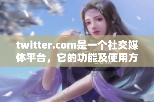 twitter.com是一个社交媒体平台，它的功能及使用方式值得深入探讨。