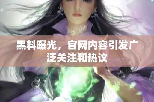 黑料曝光，官网内容引发广泛关注和热议