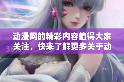 动漫网的精彩内容值得大家关注，快来了解更多关于动漫网的信息吧
