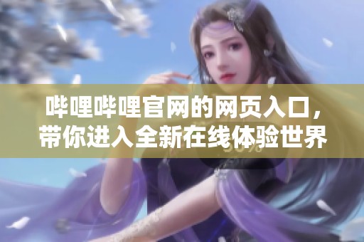 哔哩哔哩官网的网页入口，带你进入全新在线体验世界