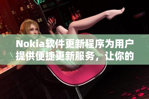 Nokia软件更新程序为用户提供便捷更新服务，让你的设备时刻保持最新状态