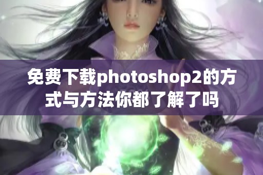 免费下载photoshop2的方式与方法你都了解了吗