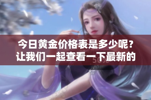 今日黄金价格表是多少呢？让我们一起查看一下最新的价格吧！