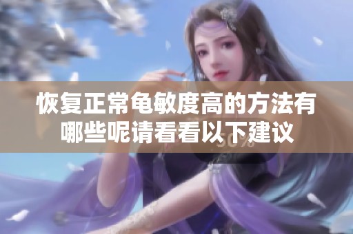 恢复正常龟敏度高的方法有哪些呢请看看以下建议