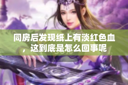 同房后发现纸上有淡红色血，这到底是怎么回事呢