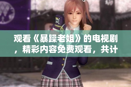 观看《暴躁老姐》的电视剧，精彩内容免费观看，共计40集值得一看！