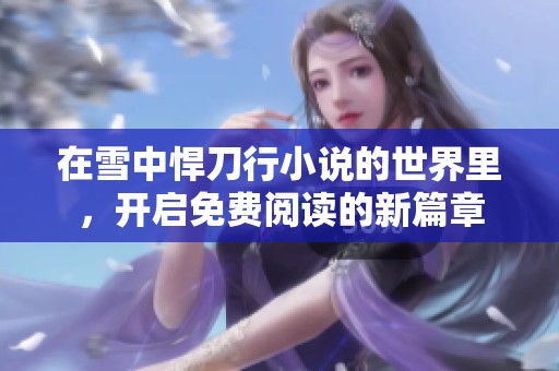 在雪中悍刀行小说的世界里，开启免费阅读的新篇章