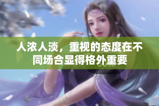 人浓人淡，重视的态度在不同场合显得格外重要
