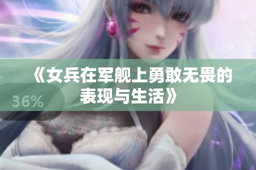 《女兵在军舰上勇敢无畏的表现与生活》