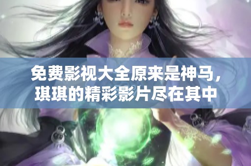 免费影视大全原来是神马，琪琪的精彩影片尽在其中