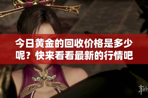 今日黄金的回收价格是多少呢？快来看看最新的行情吧！