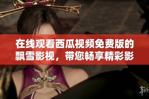 在线观看西瓜视频免费版的飘雪影视，带您畅享精彩影片体验
