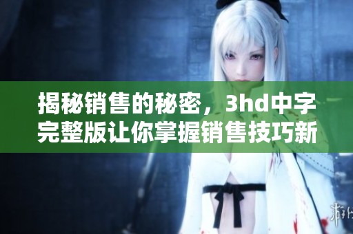 揭秘销售的秘密，3hd中字完整版让你掌握销售技巧新策略