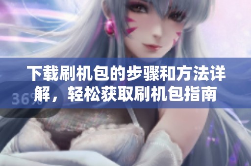 下载刷机包的步骤和方法详解，轻松获取刷机包指南