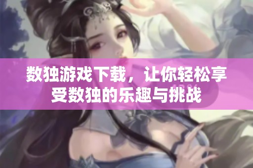 数独游戏下载，让你轻松享受数独的乐趣与挑战